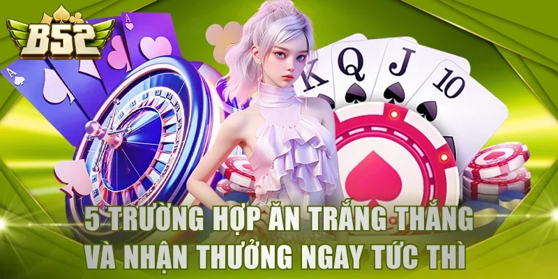 5 trường hợp Ăn Trắng thắng và nhận thưởng ngay tức thì 