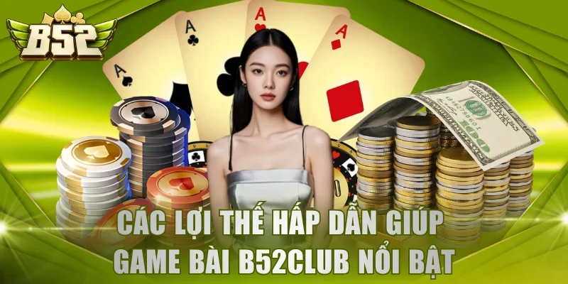 Các lợi thế hấp dẫn giúp game bài B52Club nổi bật