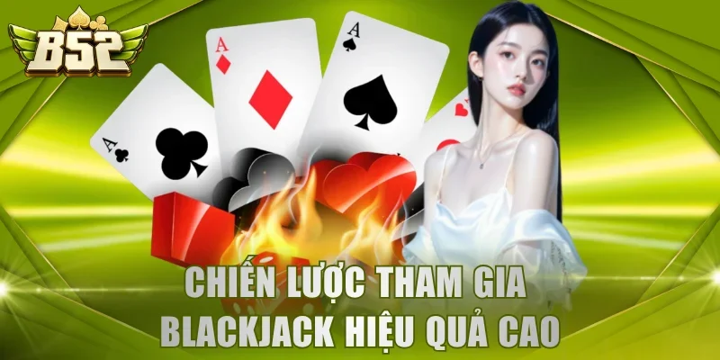 Chiến lược tham gia Blackjack hiệu quả cao