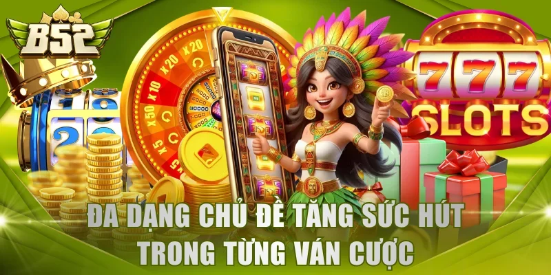 Đa dạng chủ đề tăng sức hút trong từng ván cược