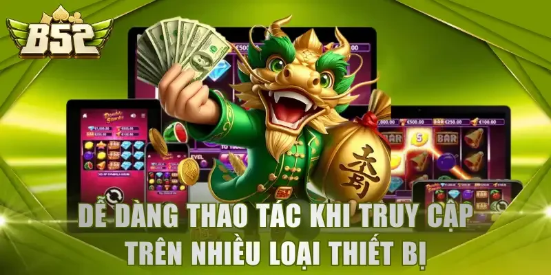 Dễ dàng thao tác khi truy cập trên nhiều loại thiết bị