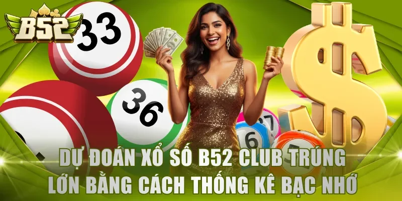 Dự đoán xổ số B52 Club trúng lớn bằng cách thống kê bạc nhớ