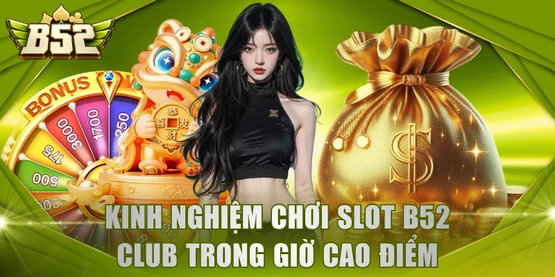 Kinh nghiệm chơi slot B52 Club trong giờ cao điểm