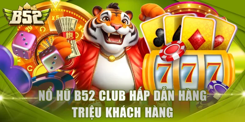Nổ Hũ B52 Club hấp dẫn hàng triệu khách hàng