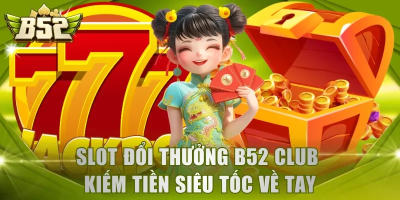Slot đổi thưởng B52 Club kiếm tiền siêu tốc về tay