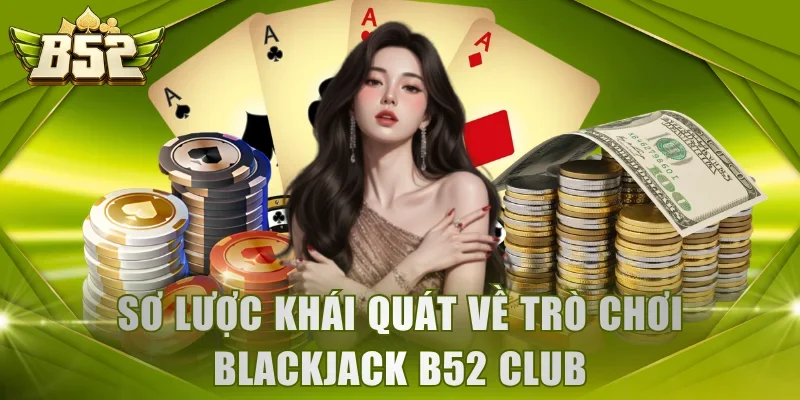 Sơ lược khái quát về trò chơi Blackjack B52 Club