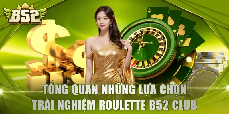 Tổng quan những lựa chọn trải nghiệm Roulette B52 Club